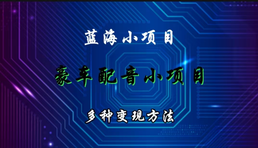 给豪车配音项目，蓝海小项目，多种变现方法-富翁研习社