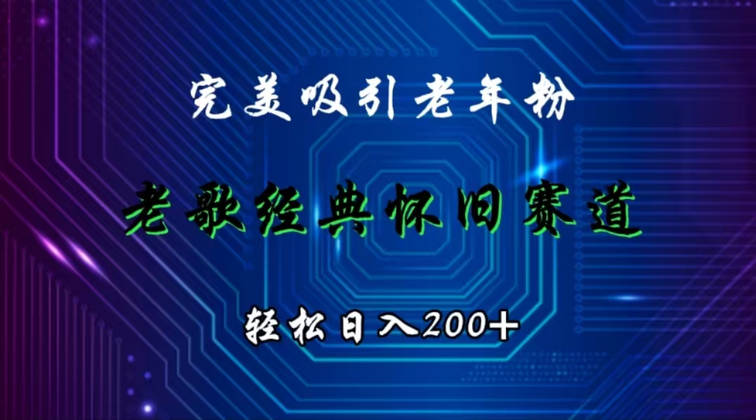 老歌经典赛道。完美吸引老年粉，利用怀旧变现轻松日入200+-富翁研习社