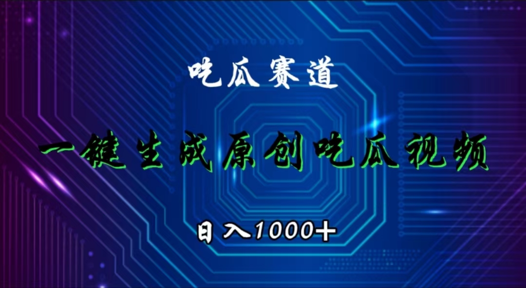 吃瓜赛道，一键生成原创吃瓜视频，日入1000+-富翁研习社