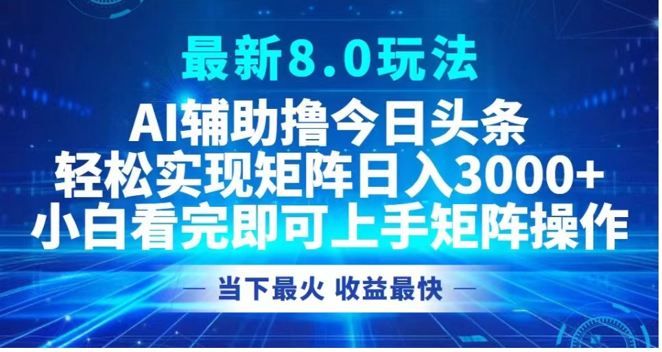 最新8.0玩法 AI辅助撸今日头条轻松实现矩阵，日入3000+-富翁研习社
